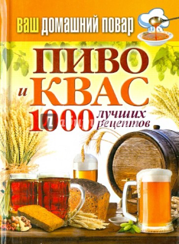 Ваш домашний повар. Пиво и квас. 1000 лучших рецептов