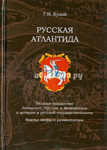 Русская Атлантида. Великое княжество Литовское, Русское и Жемойтское в истории и русской государств.