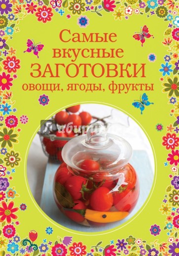 Самые вкусные заготовки. Овощи, ягоды, фрукты