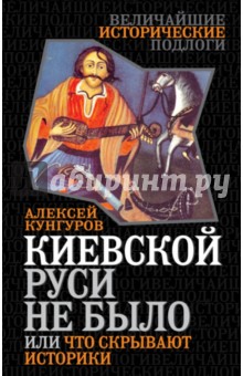 Обложка книги Киевской Руси не было, или Что скрывают историки, Кунгуров Алексей Анатольевич