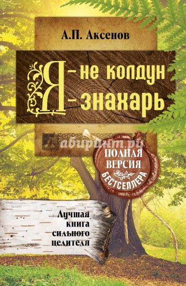 Я - не колдун, я - знахарь. Лучшая книга сильного целителя. Полная версия бестселлера