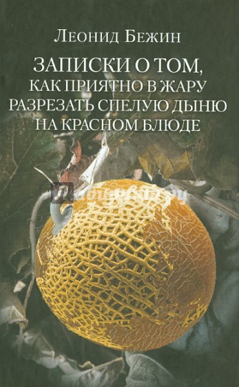 Записки о том, как приятно в жару разрезать спелую дыню на красном блюде и другие эссе