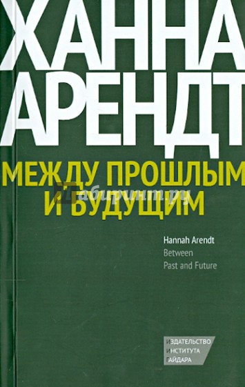 Между прошлым и будущим. Восемь упражнений в политической мысли