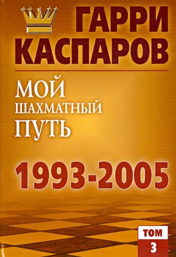 Мой шахматный путь. 1993-2005. Том 3