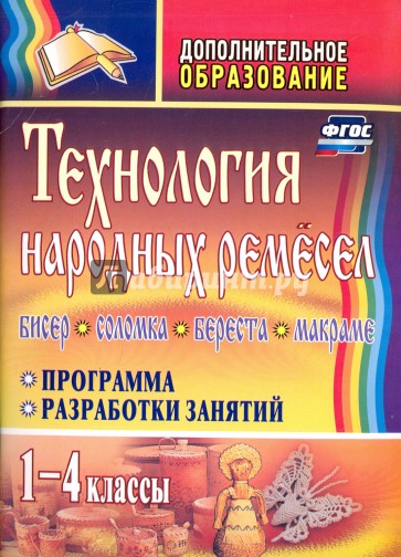 Технология народных ремесел. Бисер, соломка, береста, макраме. Прогр., разраб. занятий. 1-4 кл. ФГОС