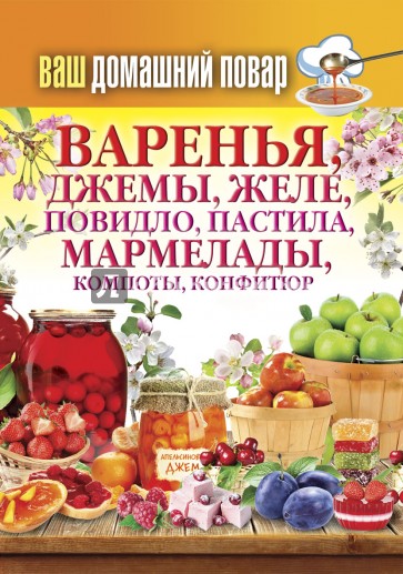 Ваш домашний повар. Варенья, джемы, желе,  повидло, пастила, мармелады, компоты, конфитюр