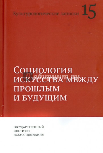 Социология искусства между прошлым и будущим. Культурологические записки. Выпуск 15