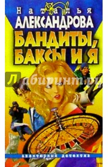 Обложка книги Бандиты, баксы и я: Роман, Александрова Наталья Николаевна