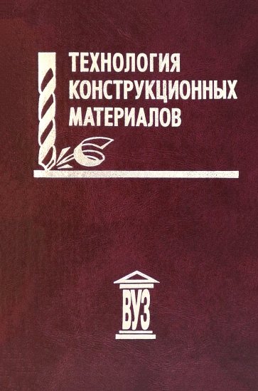 Технология конструкционных материалов. Учебное пособие для вузов