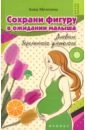Мелехина Анна Сергеевна Сохрани фигуру в ожидании малыша. Дневник беременного диетолога