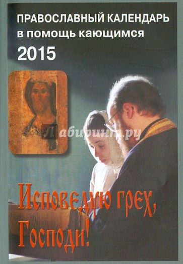 Исповедаю грех, Господи! Православный календарь на 2015 год . Наставления святых отцов и старцев