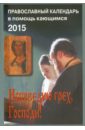 Исповедаю грех, Господи! Православный календарь на 2015 год. Наставления святых отцов и старцев грехи записала а раскаяния нет книга об исповеди и покаянии