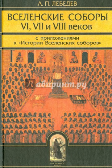 Вселенские соборы VI, VII и VIII веков. С приложениями к "Истории Вселенских соборов"