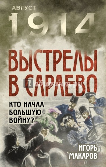 Выстрелы в Сараево. Кто начал Большую войну?