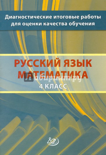 Диагностические итоговые работы для оценки качества обучения. 4 класс. Русский язык. Математика