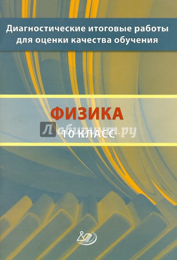 Диагностические итоговые работы для оценки качества обучения. Физика. 10 класс