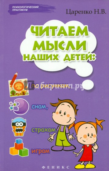 Читаем мысли наших детей: по рисункам, снам, страхам, играм...