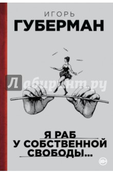 Обложка книги Я раб у собственной свободы…, Губерман Игорь Миронович