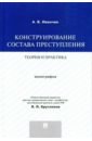 Иванчин Артем Владимирович Конструирование состава преступления. Теория и практика. Монография конструирование состава преступления теория и практика монография иванчин а