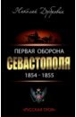 Дубровин Николай Федорович Первая оборона Севастополя 1854-1855 гг. Русская Троя вахрин с и татауров в защитники петропавловска 1854 1855 гг