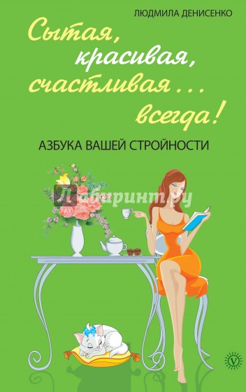 Сытая, красивая, счастливая... всегда! Азбука вашей стройности