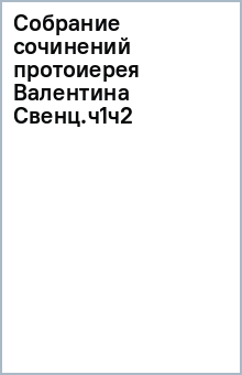 Собрание сочинений протоиерея Валентина Свенц.ч1ч2