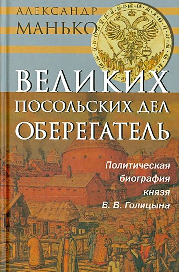 Великих посольских дел оберегатель. Политическая биография князя В. В. Голицына