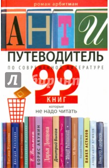 Арбитман Роман Эмильевич - Антипутеводитель по современной литературе. 99 книг, которые не надо читать