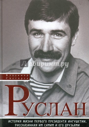 Руслан. История жизни первого президента Ингушетии, рассказанная им самим и его друзьями