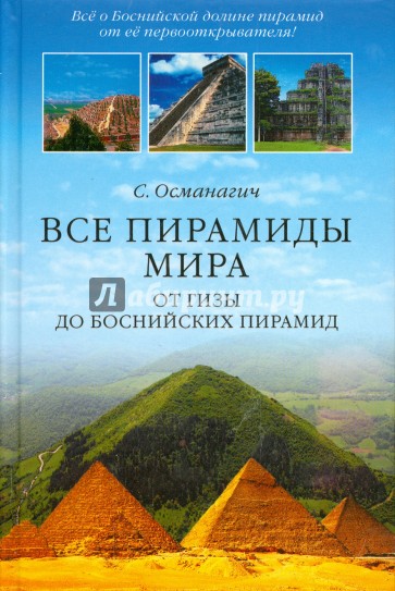 Все пирамиды мира. От Гизы до Боснийских пирамид