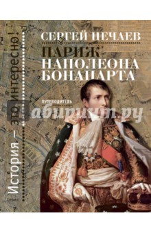 Нечаев Сергей Юрьевич - Париж Наполеона Бонапарта. Путеводитель
