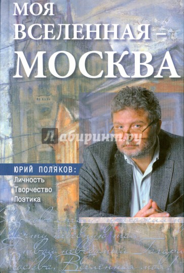 Моя вселенная - Москва. Юрий Поляков. Личность, творчество, поэтика. Юбилейное издание