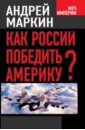 Маркин Андрей Владимирович Как России победить Америку?