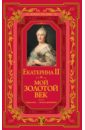Екатерина II Мой золотой век екатерина ii собственноручные записки императрицы