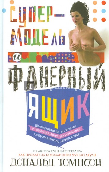 Супермодель и фанерный ящик. Шокирующие истории и причудливая экономика современного искусства