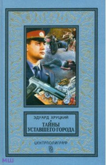 Обложка книги Тайны уставшего города. История криминальной Москвы, Хруцкий Эдуард Анатольевич