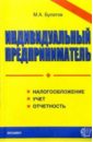 Булатов Михаил Индивидуальный предприниматель: налогообложение, учет и отчетность. 2-е изд. анищенко александр владимирович индивидуальный предприниматель регистрация учет и отчетность налогообложение