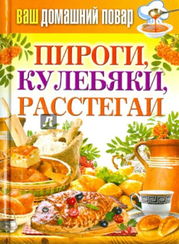 Ваш домашний повар. Пироги, кулебяки, расстегаи