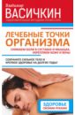 Лечебные точки организма. Снимаем боли в суставах и мышцах, укрепляем кожу, вены, сон и иммунитет - Васичкин Владимир Иванович