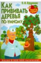 Курдюмов Николай Иванович Как прививать деревья по-умному