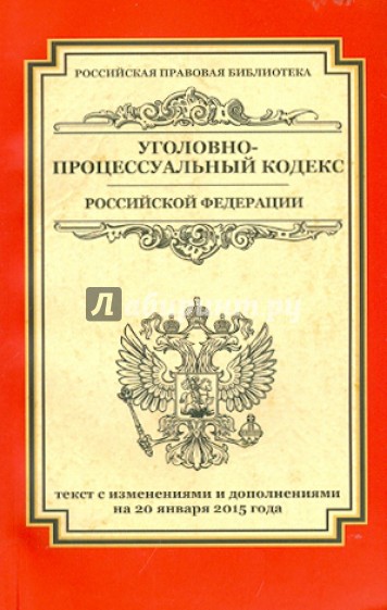 Уголовно-процессуальный кодекс Российской Федерации. Текст с изменениями и доп. на 20.01.2015 г.