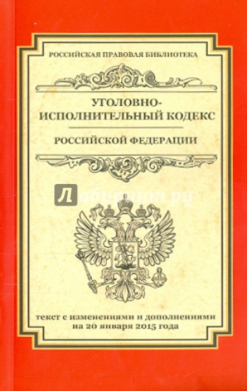 Уголовно-исполнительный кодекс Российской Федерации. Текст по состоянию на 20.01.2015 г.