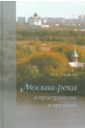 Озерова Н. А. Москва-река в пространстве и времени монамс а москва за ттк калитки времени