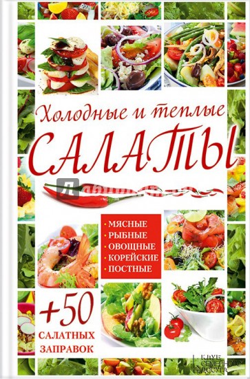 Холодные и теплые салаты. Мясные, рыбные, овощные, корейские, постные + 50 салатных заправок