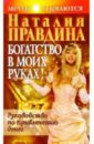 Богатство в моих руках: Руководство по привлечению денег - Правдина Наталия Борисовна