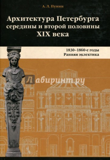 Архитектура Петербурга середины и второй половины XIX Века. Том 1. 1830-1860е годы. Ранняя эклектика