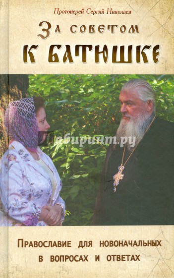За советом к батюшке. Православие для новоначальных в вопросах и ответах