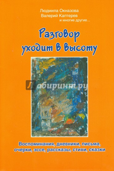 Разговор уходит в высоту. Воспоминания, дневники, письма, очерки, эссе, рассказы, стихи, сказки