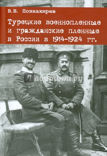 Турецкие военнопленные и гражданские пленные в России в 1914-1924 гг