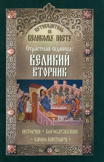 Путеводитель по Великому посту. Страстная седмица. Великий вторник. История. Богослужение